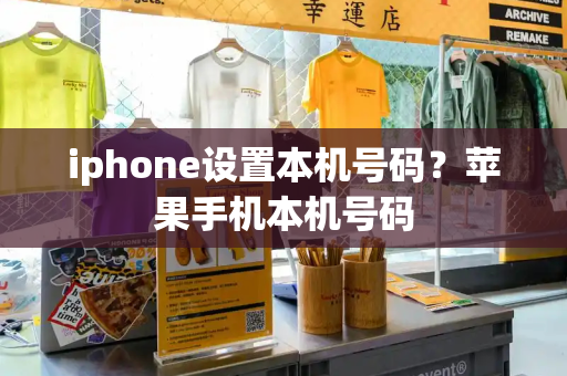 iphone设置本机号码？苹果手机本机号码