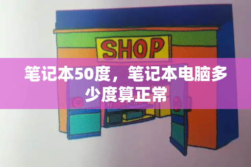 笔记本50度，笔记本电脑多少度算正常-第1张图片-星选测评