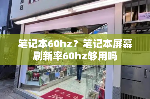 笔记本60hz？笔记本屏幕刷新率60hz够用吗-第1张图片-星选测评