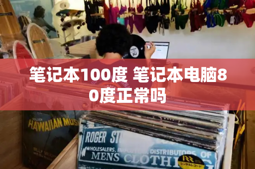 笔记本100度 笔记本电脑80度正常吗-第1张图片-星选测评