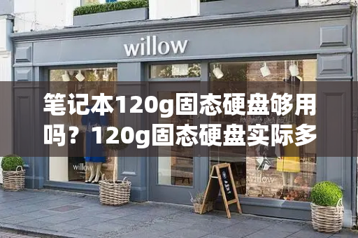 笔记本120g固态硬盘够用吗？120g固态硬盘实际多少g