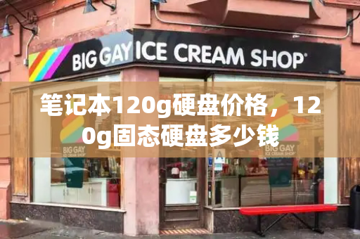 笔记本120g硬盘价格，120g固态硬盘多少钱