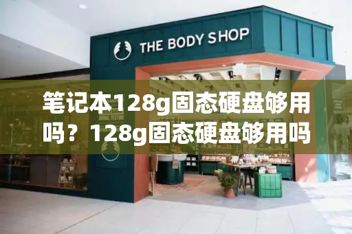 笔记本128g固态硬盘够用吗？128g固态硬盘够用吗