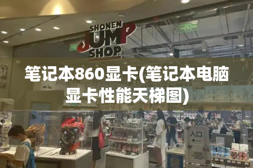 笔记本860显卡(笔记本电脑显卡性能天梯图)-第1张图片-星选测评