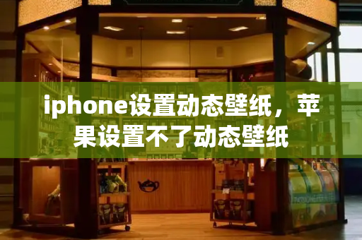 iphone设置动态壁纸，苹果设置不了动态壁纸