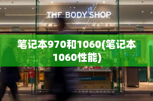 笔记本970和1060(笔记本1060性能)