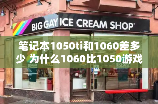 笔记本1050ti和1060差多少 为什么1060比1050游戏频率低