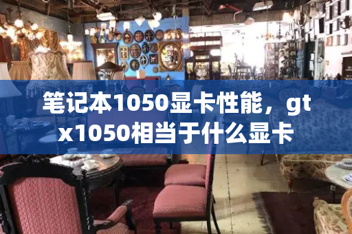 笔记本1050显卡性能，gtx1050相当于什么显卡