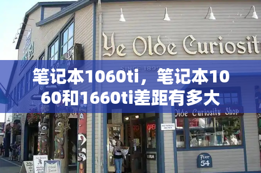 笔记本1060ti，笔记本1060和1660ti差距有多大-第1张图片-星选测评