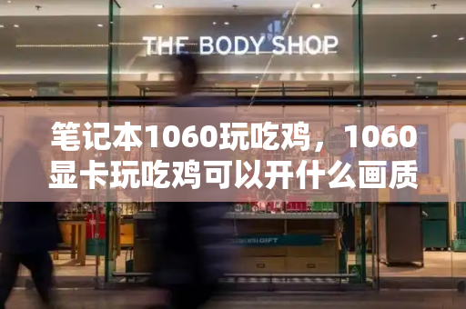笔记本1060玩吃鸡，1060显卡玩吃鸡可以开什么画质