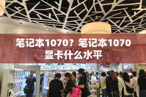 笔记本1070？笔记本1070显卡什么水平