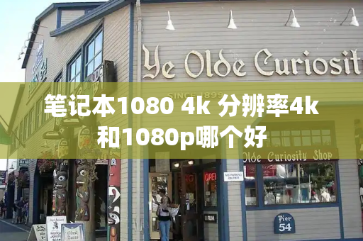 笔记本1080 4k 分辨率4k和1080p哪个好