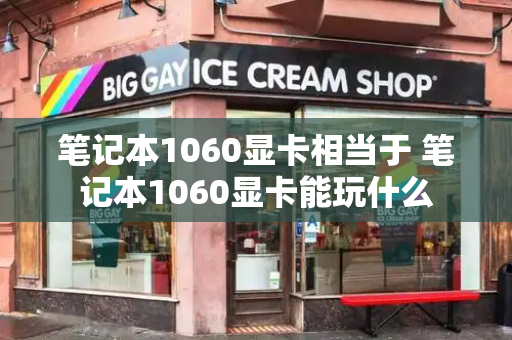 笔记本1060显卡相当于 笔记本1060显卡能玩什么-第1张图片-星选测评