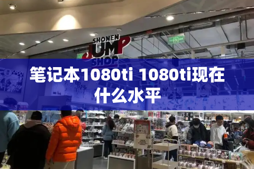 笔记本1080ti 1080ti现在什么水平