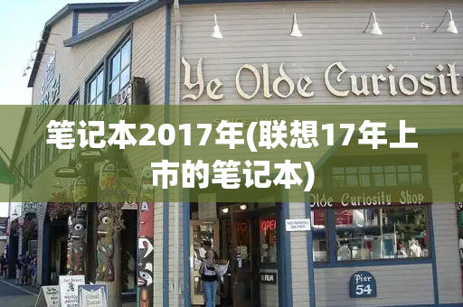 笔记本2017年(联想17年上市的笔记本)