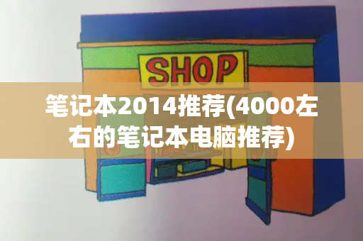 笔记本2014推荐(4000左右的笔记本电脑推荐)-第1张图片-星选测评