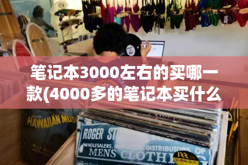 笔记本3000左右的买哪一款(4000多的笔记本买什么比较好)-第1张图片-星选测评