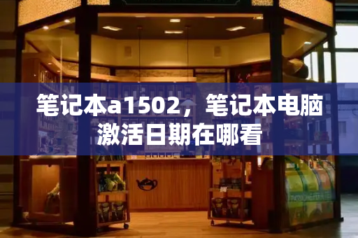 笔记本a1502，笔记本电脑激活日期在哪看-第1张图片-星选测评