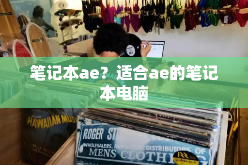 笔记本ae？适合ae的笔记本电脑