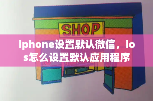 iphone设置默认微信，ios怎么设置默认应用程序