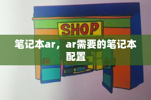 笔记本ar，ar需要的笔记本配置-第1张图片-星选测评