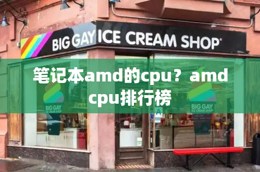 笔记本amd的cpu？amdcpu排行榜