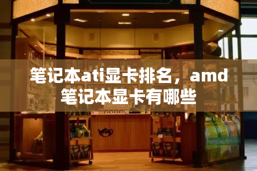 笔记本ati显卡排名，amd笔记本显卡有哪些-第1张图片-星选测评