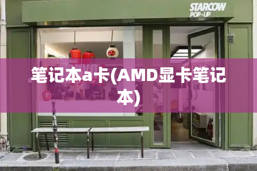 笔记本a卡(AMD显卡笔记本)-第1张图片-星选测评