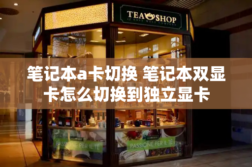 笔记本a卡切换 笔记本双显卡怎么切换到独立显卡