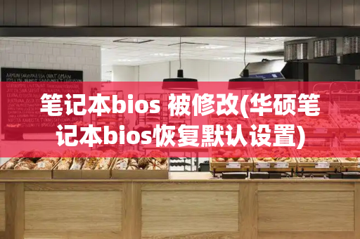 笔记本bios 被修改(华硕笔记本bios恢复默认设置)-第1张图片-星选测评