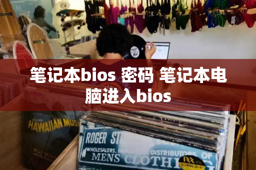 笔记本bios 密码 笔记本电脑进入bios-第1张图片-星选测评