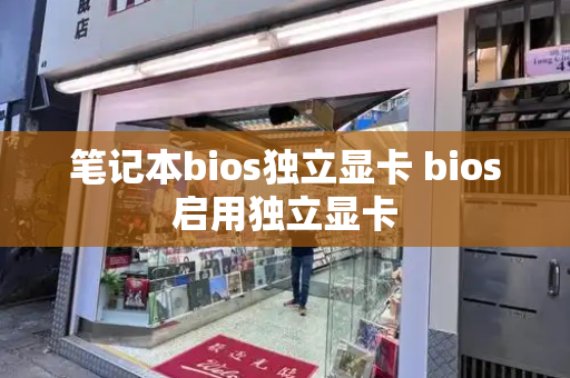 笔记本bios独立显卡 bios启用独立显卡-第1张图片-星选测评