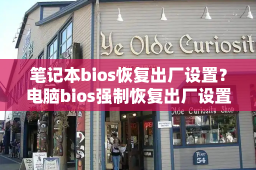 笔记本bios恢复出厂设置？电脑bios强制恢复出厂设置