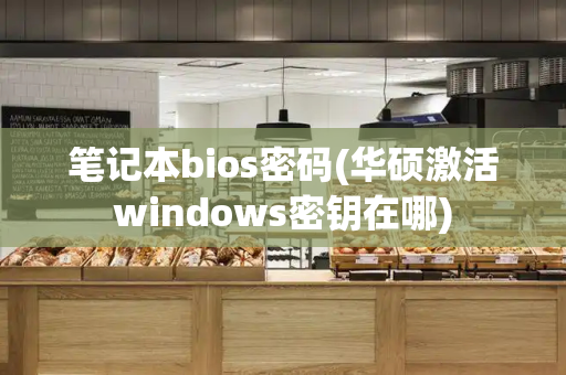 笔记本bios密码(华硕激活windows密钥在哪)