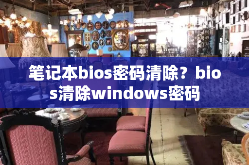 笔记本bios密码清除？bios清除windows密码-第1张图片-星选测评