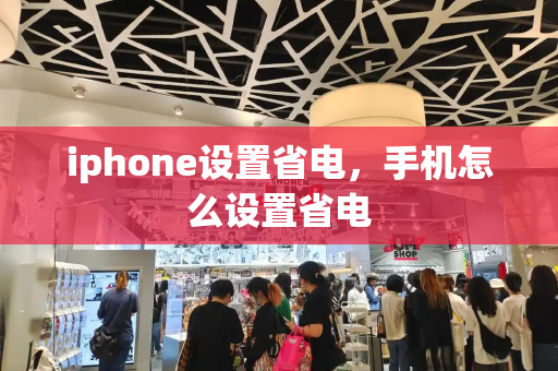 iphone设置省电，手机怎么设置省电-第1张图片-星选测评