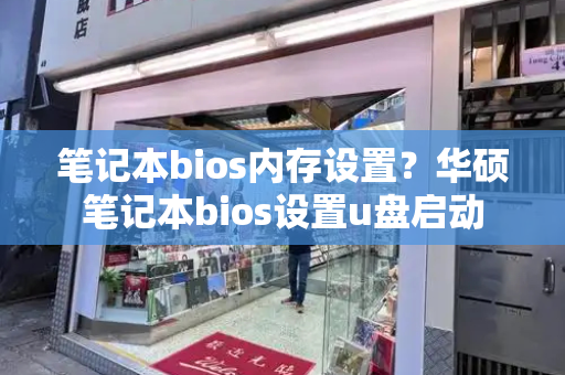 笔记本bios内存设置？华硕笔记本bios设置u盘启动-第1张图片-星选测评