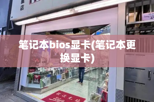 笔记本bios显卡(笔记本更换显卡)