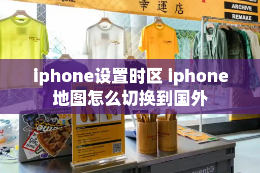 iphone设置时区 iphone地图怎么切换到国外