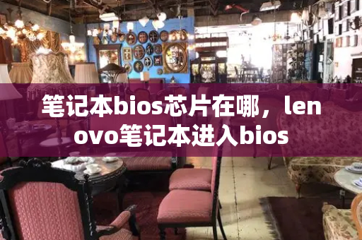 笔记本bios芯片在哪，lenovo笔记本进入bios