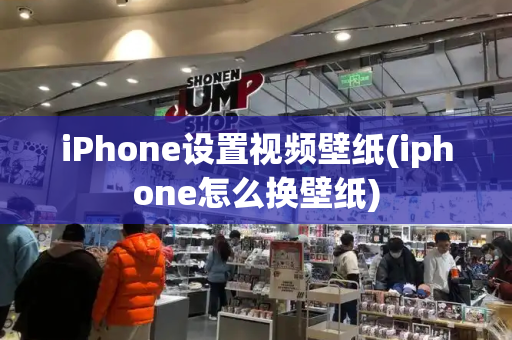 iPhone设置视频壁纸(iphone怎么换壁纸)