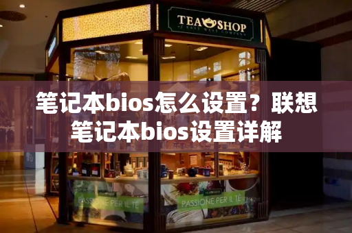 笔记本bios怎么设置？联想笔记本bios设置详解-第1张图片-星选测评