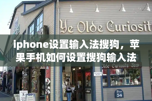 iphone设置输入法搜狗，苹果手机如何设置搜狗输入法