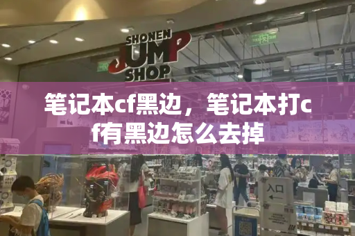 笔记本cf黑边，笔记本打cf有黑边怎么去掉-第1张图片-星选测评