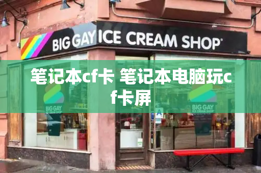 笔记本cf卡 笔记本电脑玩cf卡屏-第1张图片-星选测评