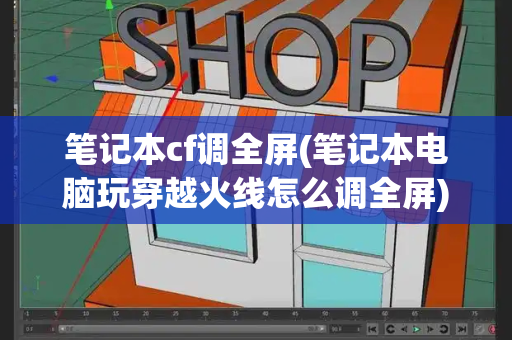 笔记本cf调全屏(笔记本电脑玩穿越火线怎么调全屏)