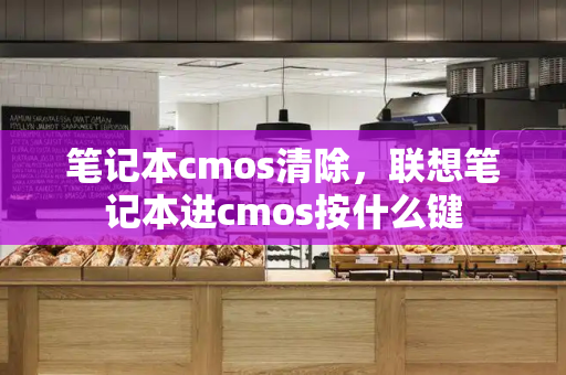 笔记本cmos清除，联想笔记本进cmos按什么键-第1张图片-星选测评