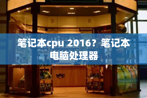 笔记本cpu 2016？笔记本电脑处理器