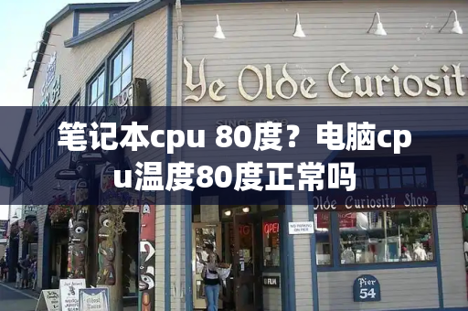 笔记本cpu 80度？电脑cpu温度80度正常吗