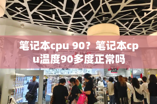笔记本cpu 90？笔记本cpu温度90多度正常吗
